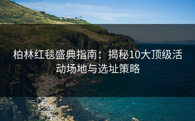 柏林红毯盛典指南：揭秘10大顶级活动场地与选址策略