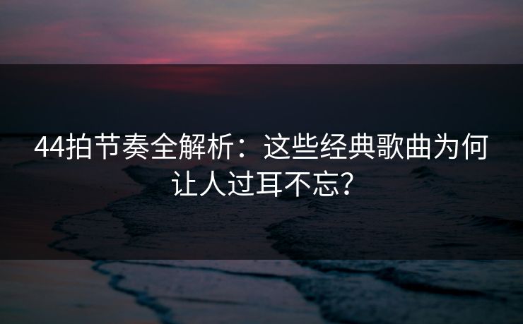 44拍节奏全解析：这些经典歌曲为何让人过耳不忘？