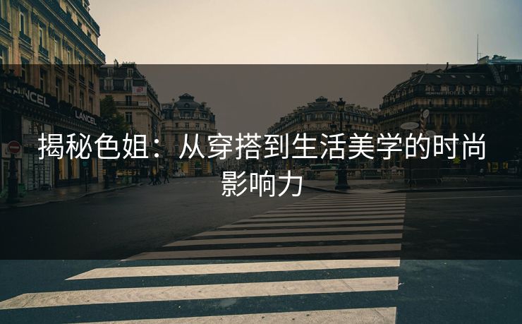 揭秘色姐：从穿搭到生活美学的时尚影响力