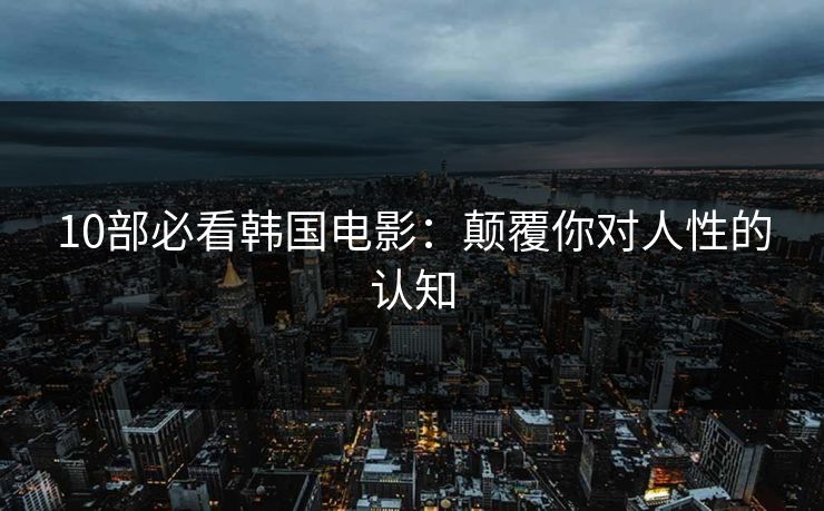 10部必看韩国电影：颠覆你对人性的认知