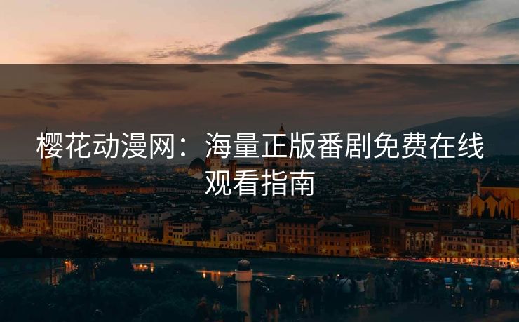 樱花动漫网：海量正版番剧免费在线观看指南