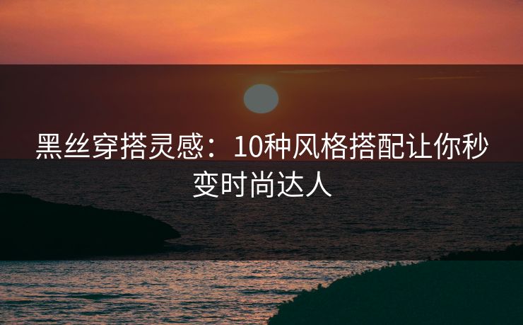 黑丝穿搭灵感：10种风格搭配让你秒变时尚达人