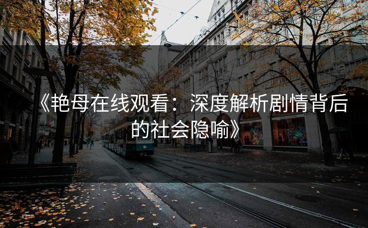 《艳母在线观看：深度解析剧情背后的社会隐喻》